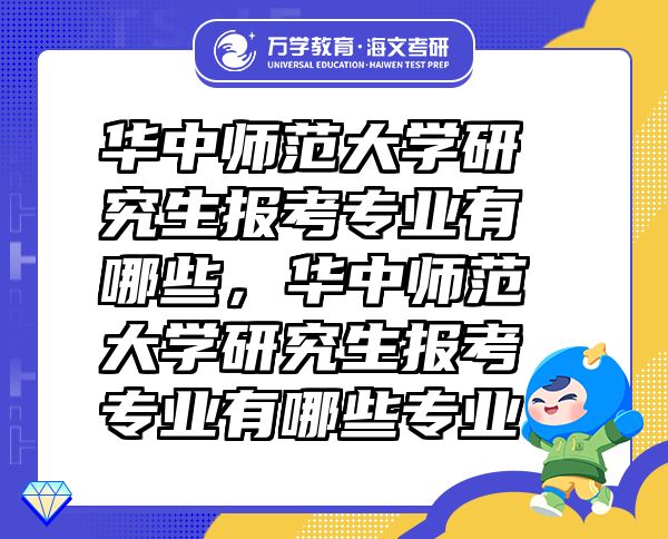 華中師范大學(xué)研究生報(bào)考專業(yè)有哪些，華中師范大學(xué)研究生報(bào)考專業(yè)有哪些專業(yè)