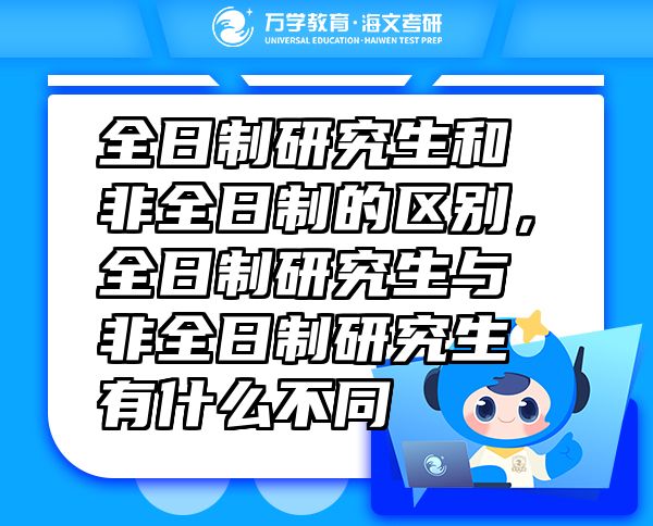 全日制研究生和非全日制的區(qū)別，全日制研究生與非全日制研究生有什么不同