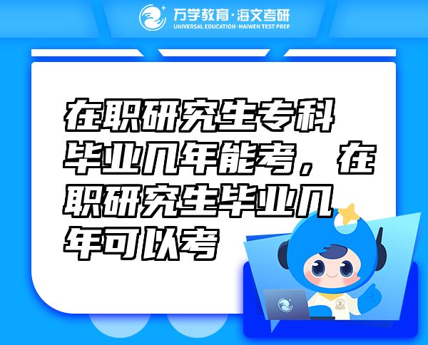 在職研究生專(zhuān)科畢業(yè)幾年能考，在職研究生畢業(yè)幾年可以考