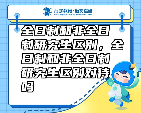 全日制和非全日制研究生區(qū)別，全日制和非全日制研究生區(qū)別對(duì)待嗎
