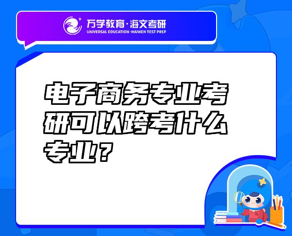 電子商務(wù)專業(yè)考研可以跨考什么專業(yè)？