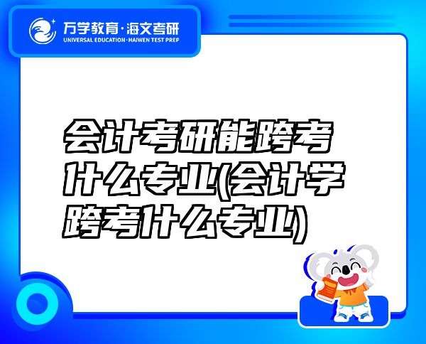 會計考研能跨考什么專業(yè)(會計學跨考什么專業(yè))