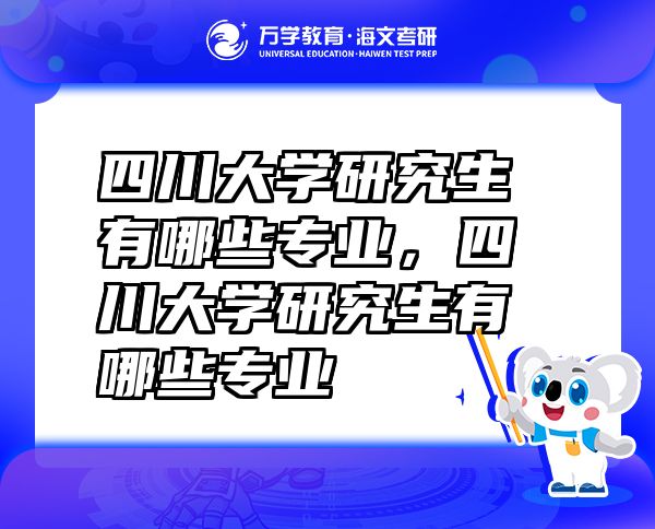 四川大學(xué)研究生有哪些專業(yè)，四川大學(xué)研究生有哪些專業(yè)