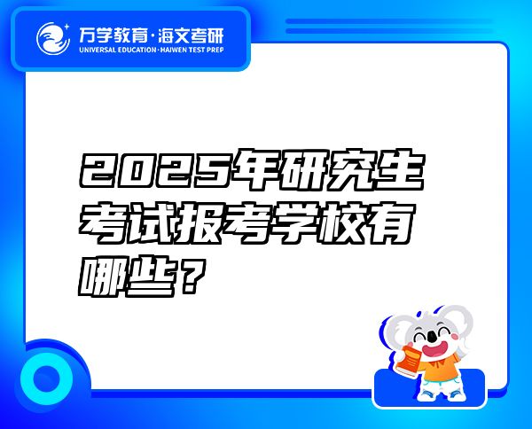 2025年研究生考試報(bào)考學(xué)校有哪些？