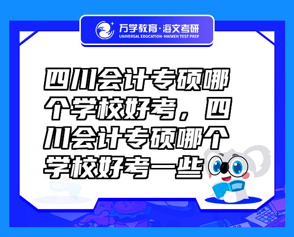 四川會(huì)計(jì)專(zhuān)碩哪個(gè)學(xué)校好考，四川會(huì)計(jì)專(zhuān)碩哪個(gè)學(xué)校好考一些
