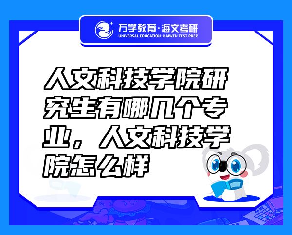 人文科技學(xué)院研究生有哪幾個(gè)專業(yè)，人文科技學(xué)院怎么樣
