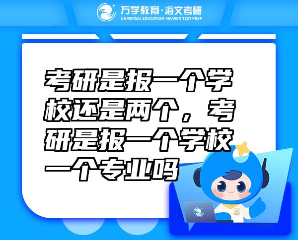 考研是報(bào)一個(gè)學(xué)校還是兩個(gè)，考研是報(bào)一個(gè)學(xué)校一個(gè)專業(yè)嗎