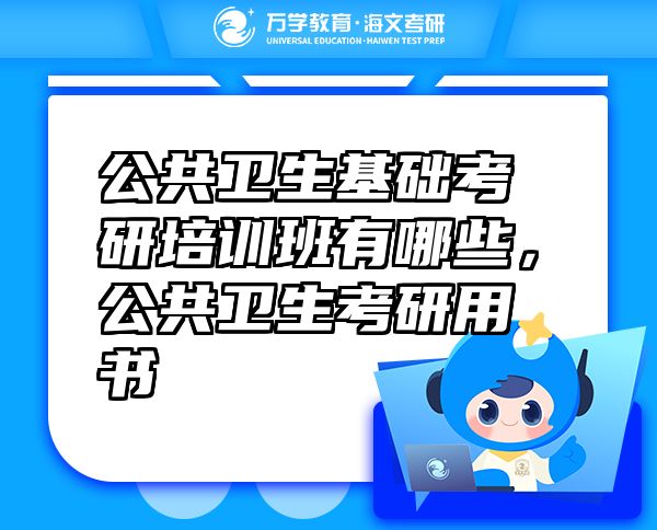 公共衛(wèi)生基礎考研培訓班有哪些，公共衛(wèi)生考研用書