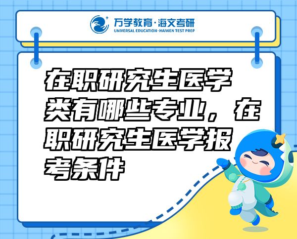 在職研究生醫(yī)學(xué)類(lèi)有哪些專(zhuān)業(yè)，在職研究生醫(yī)學(xué)報(bào)考條件