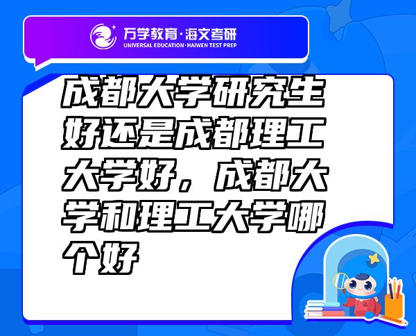 成都大學(xué)研究生好還是成都理工大學(xué)好，成都大學(xué)和理工大學(xué)哪個好