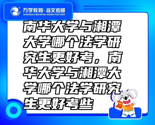 南華大學(xué)與湘潭大學(xué)哪個(gè)法學(xué)研究生更好考，南華大學(xué)與湘潭大學(xué)哪個(gè)法學(xué)研究生更好考些