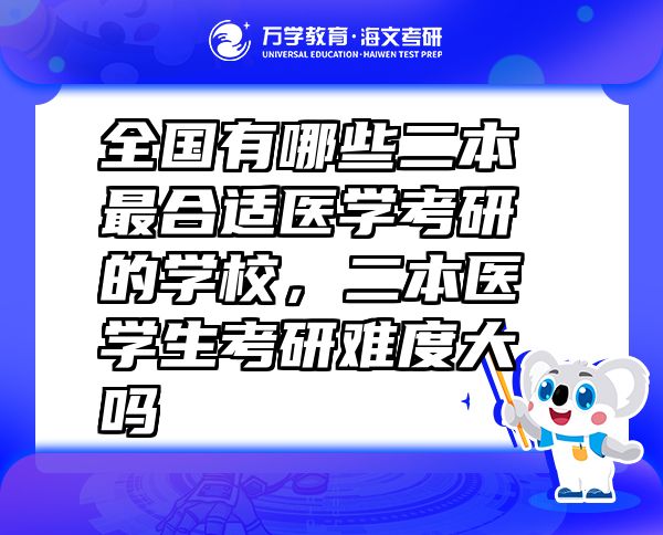 全國有哪些二本最合適醫(yī)學(xué)考研的學(xué)校，二本醫(yī)學(xué)生考研難度大嗎
