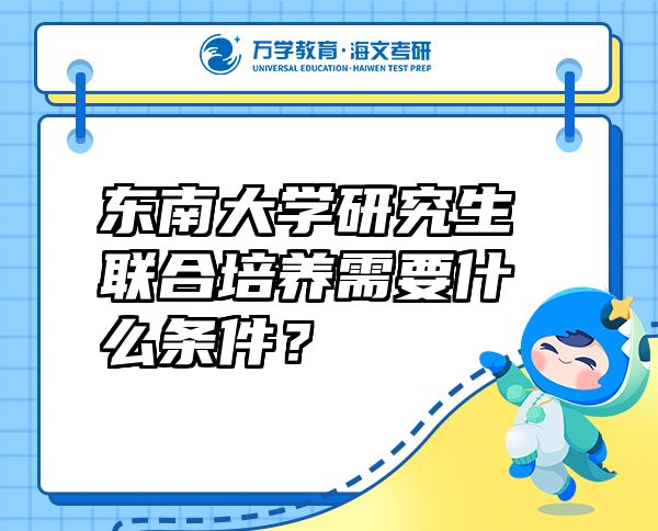 東南大學(xué)研究生聯(lián)合培養(yǎng)需要什么條件？