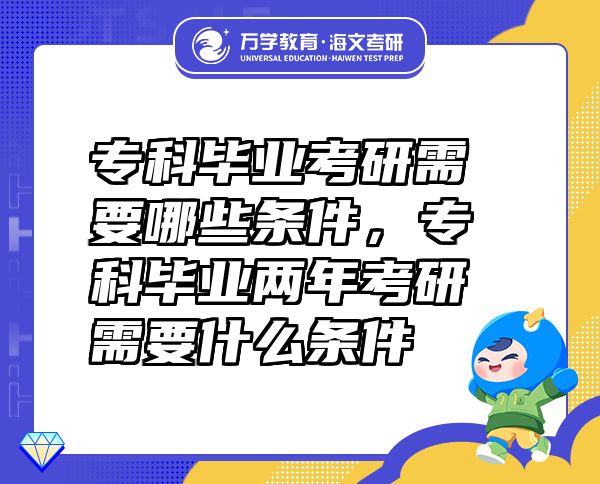 專科畢業(yè)考研需要哪些條件，專科畢業(yè)兩年考研需要什么條件