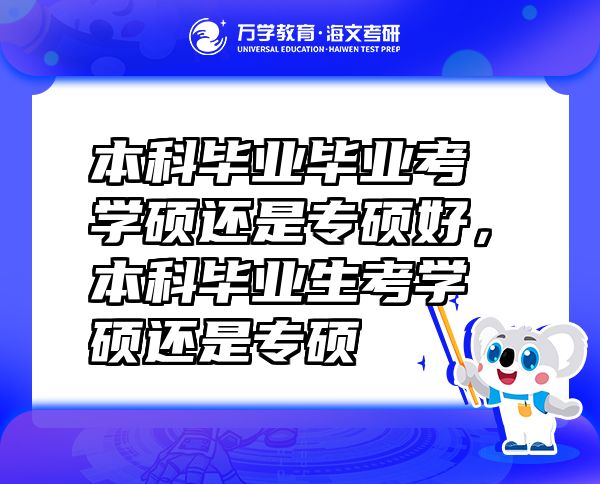 本科畢業(yè)畢業(yè)考學(xué)碩還是專碩好，本科畢業(yè)生考學(xué)碩還是專碩