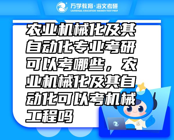 農(nóng)業(yè)機(jī)械化及其自動化專業(yè)考研可以考哪些，農(nóng)業(yè)機(jī)械化及其自動化可以考機(jī)械工程嗎