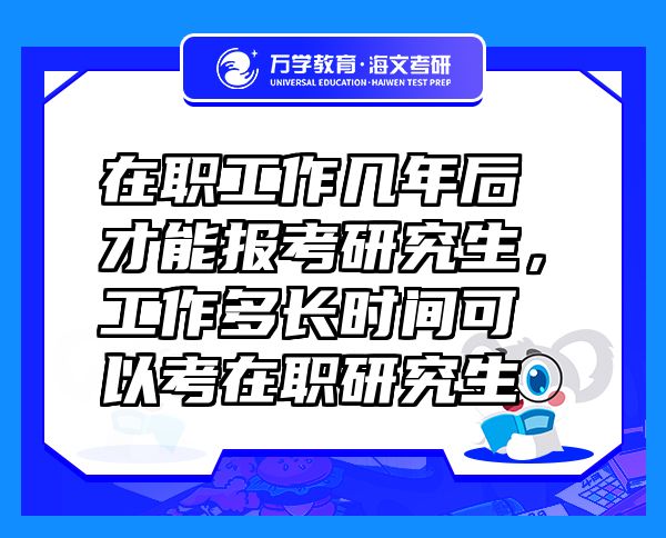 在職工作幾年后才能報(bào)考研究生，工作多長(zhǎng)時(shí)間可以考在職研究生