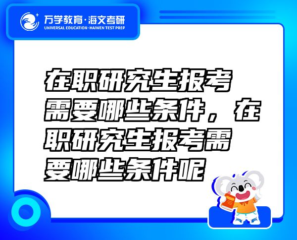 在職研究生報考需要哪些條件，在職研究生報考需要哪些條件呢