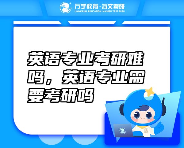 英語專業(yè)考研難嗎，英語專業(yè)需要考研嗎