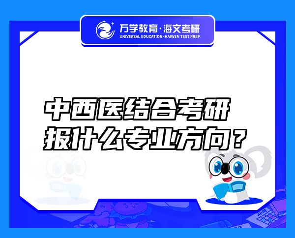 中西醫(yī)結(jié)合考研報什么專業(yè)方向？