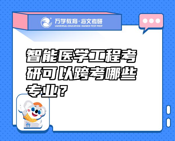 智能醫(yī)學(xué)工程考研可以跨考哪些專業(yè)？