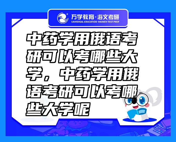 中藥學(xué)用俄語考研可以考哪些大學(xué)，中藥學(xué)用俄語考研可以考哪些大學(xué)呢