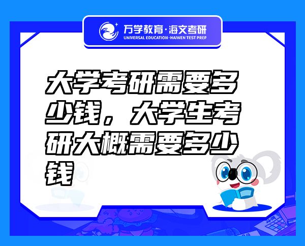 大學考研需要多少錢，大學生考研大概需要多少錢