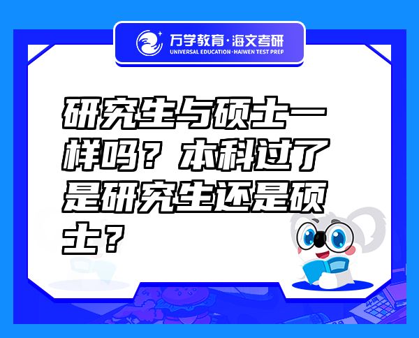 研究生與碩士一樣嗎？本科過了是研究生還是碩士？