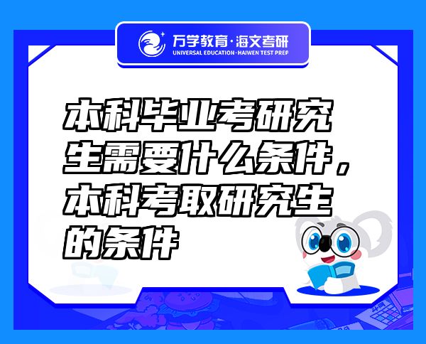 本科畢業(yè)考研究生需要什么條件，本科考取研究生的條件