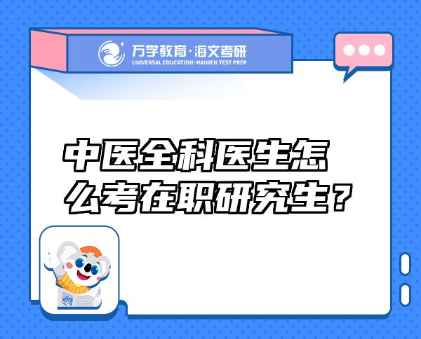 中醫(yī)全科醫(yī)生怎么考在職研究生？