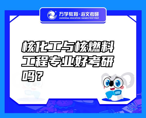 核化工與核燃料工程專業(yè)好考研嗎？