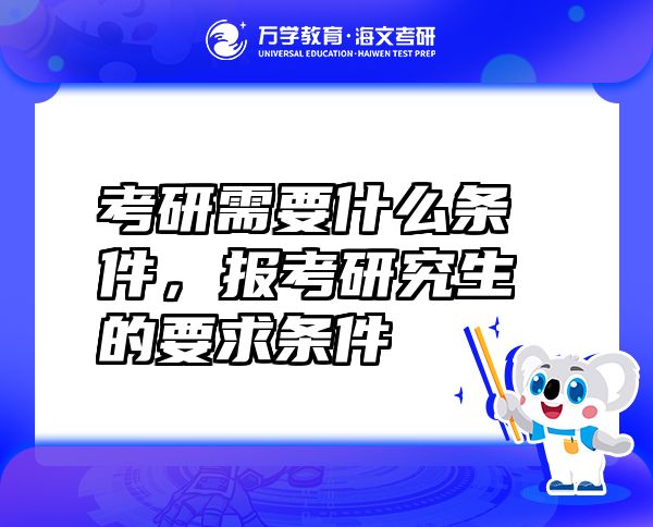 考研需要什么條件，報(bào)考研究生的要求條件