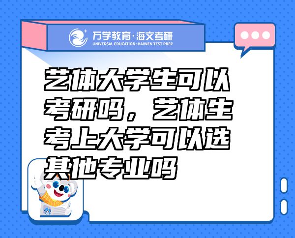 藝體大學生可以考研嗎，藝體生考上大學可以選其他專業(yè)嗎
