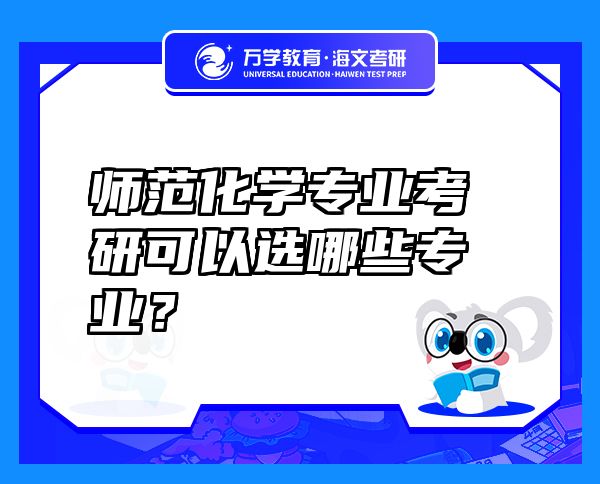 師范化學(xué)專業(yè)考研可以選哪些專業(yè)？