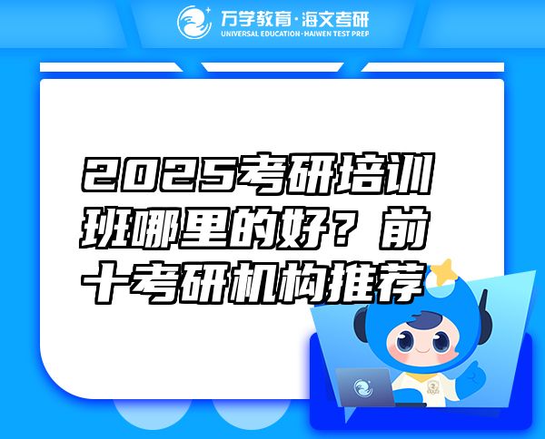 2025考研培訓班哪里的好？前十考研機構推薦