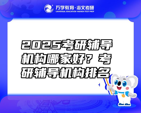 2025考研輔導(dǎo)機(jī)構(gòu)哪家好？考研輔導(dǎo)機(jī)構(gòu)排名