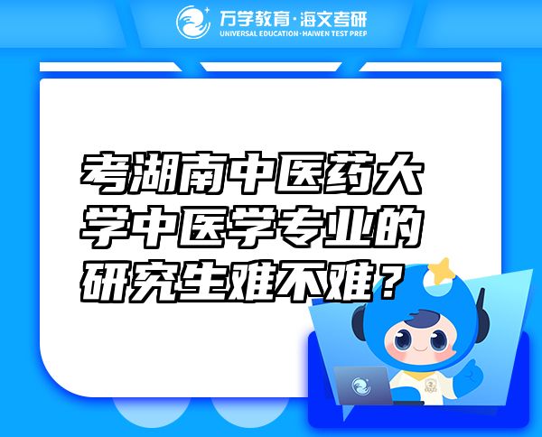 考湖南中醫(yī)藥大學(xué)中醫(yī)學(xué)專業(yè)的研究生難不難？