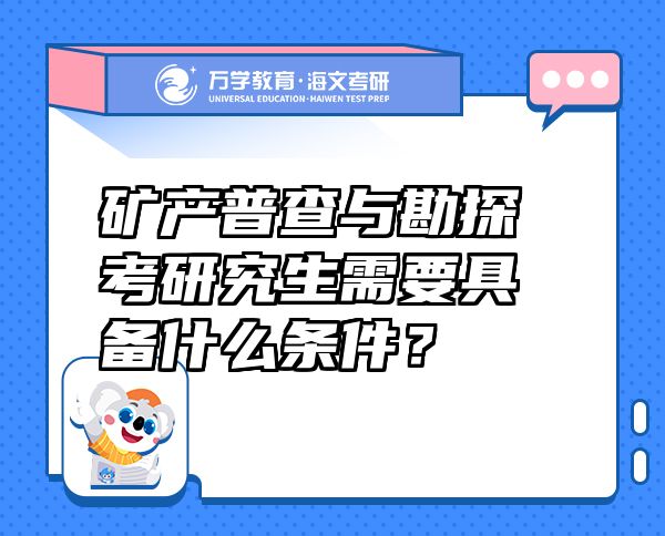 礦產(chǎn)普查與勘探考研究生需要具備什么條件？