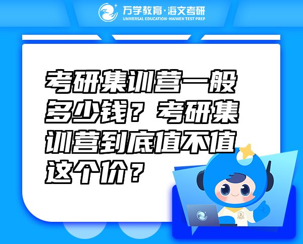 考研集訓(xùn)營一般多少錢？考研集訓(xùn)營到底值不值這個價？
