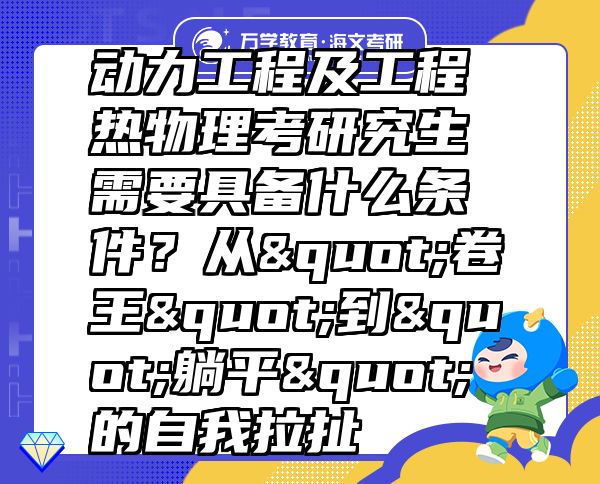 動力工程及工程熱物理考研究生需要具備什么條件？從"卷王"到"躺平"的自我拉扯  
