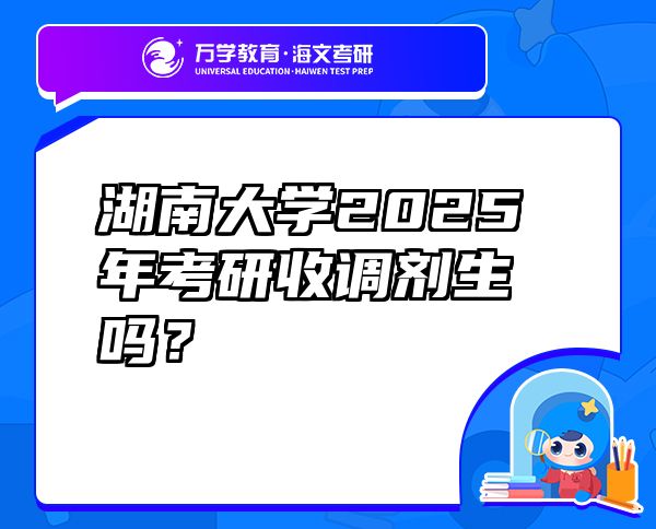湖南大學2025年考研收調劑生嗎？
