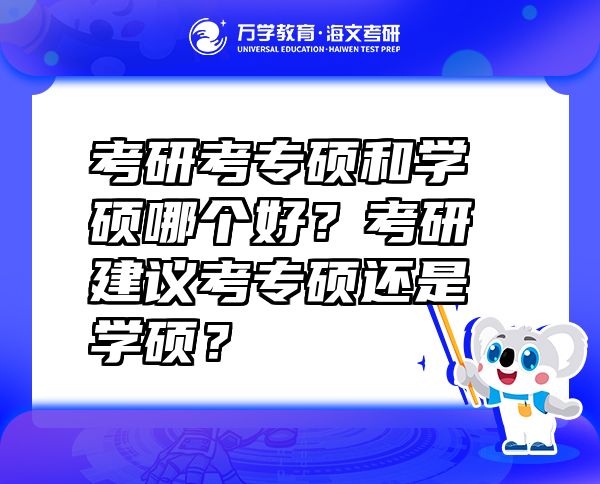考研考專碩和學(xué)碩哪個(gè)好？考研建議考專碩還是學(xué)碩？