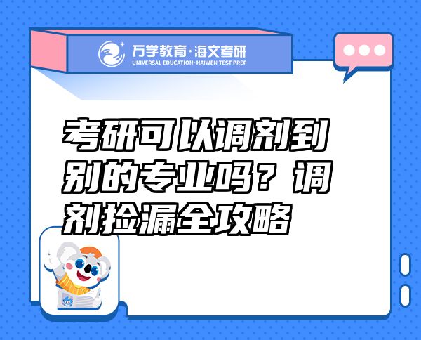 考研可以調(diào)劑到別的專業(yè)嗎？調(diào)劑撿漏全攻略
