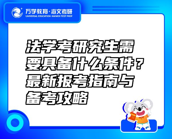 法學考研究生需要具備什么條件？最新報考指南與備考攻略