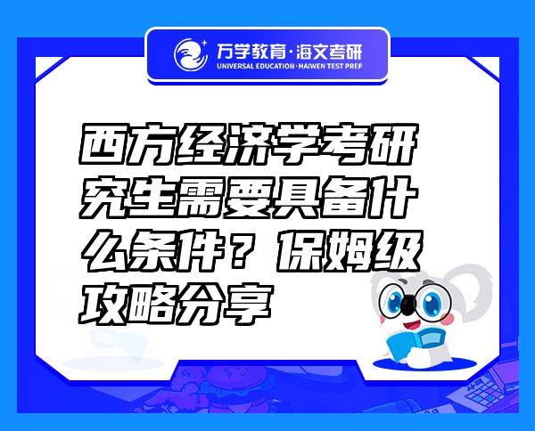 西方經(jīng)濟(jì)學(xué)考研究生需要具備什么條件？保姆級(jí)攻略分享