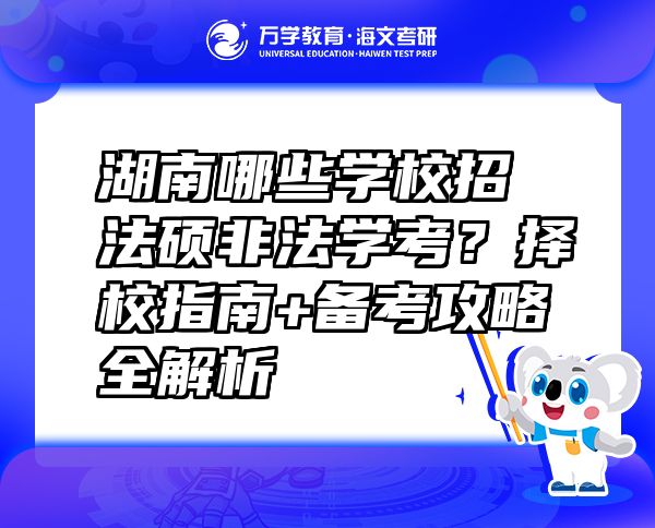 湖南哪些學(xué)校招法碩非法學(xué)考？擇校指南+備考攻略全解析