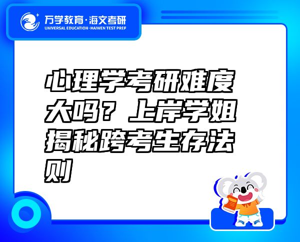 心理學(xué)考研難度大嗎？上岸學(xué)姐揭秘跨考生存法則?