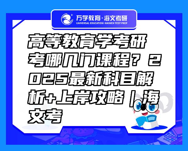 高等教育學(xué)考研考哪幾門課程？2025最新科目解析+上岸攻略｜海文考