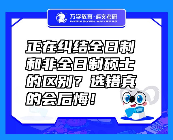 正在糾結全日制和非全日制碩士的區(qū)別？選錯真的會后悔！