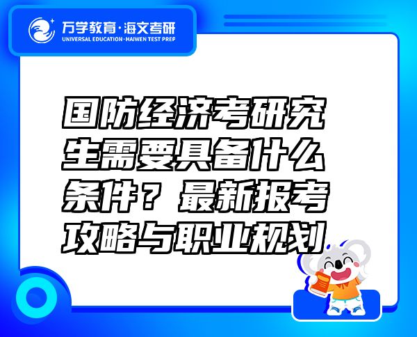 國防經(jīng)濟考研究生需要具備什么條件？最新報考攻略與職業(yè)規(guī)劃 